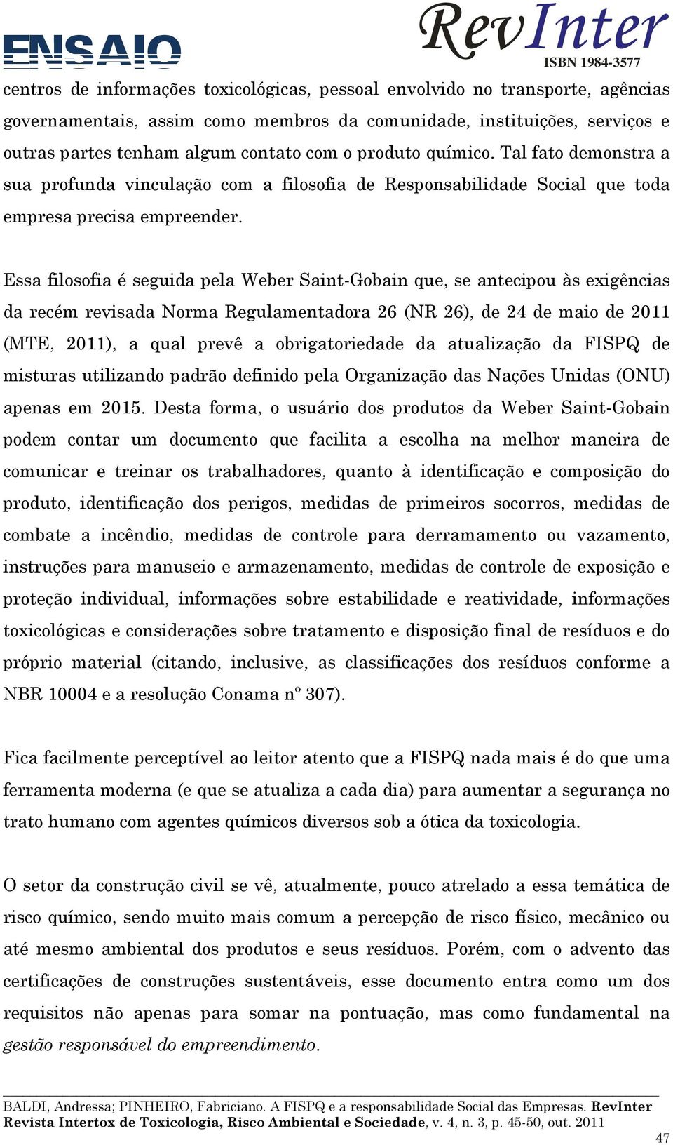 Essa filosofia é seguida pela Weber Saint-Gobain que, se antecipou às exigências da recém revisada Norma Regulamentadora 26 (NR 26), de 24 de maio de 2011 (MTE, 2011), a qual prevê a obrigatoriedade