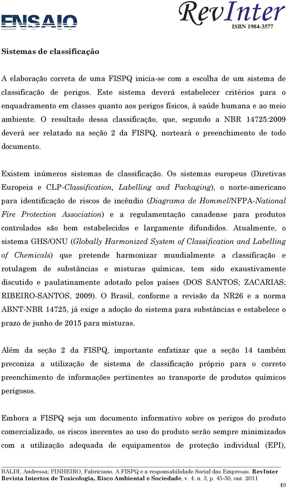 O resultado dessa classificação, que, segundo a NBR 14725:2009 deverá ser relatado na seção 2 da FISPQ, norteará o preenchimento de todo documento. Existem inúmeros sistemas de classificação.