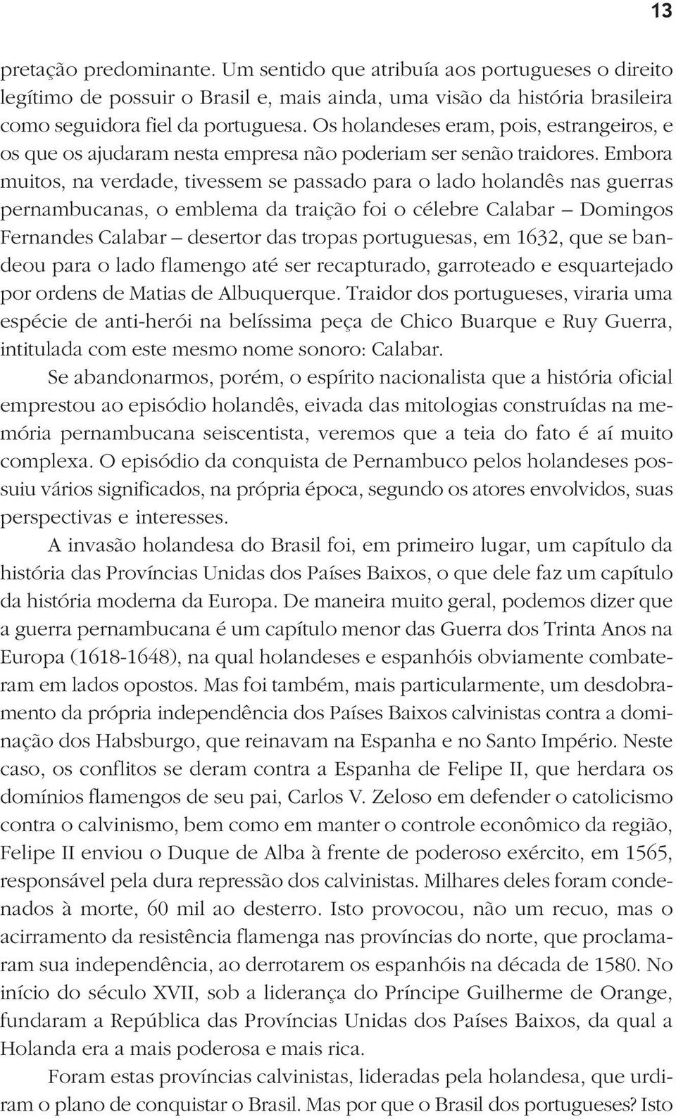 Embora muitos, na verdade, tivessem se passado para o lado holandês nas guerras pernambucanas, o emblema da traição foi o célebre Calabar Domingos Fernandes Calabar desertor das tropas portuguesas,