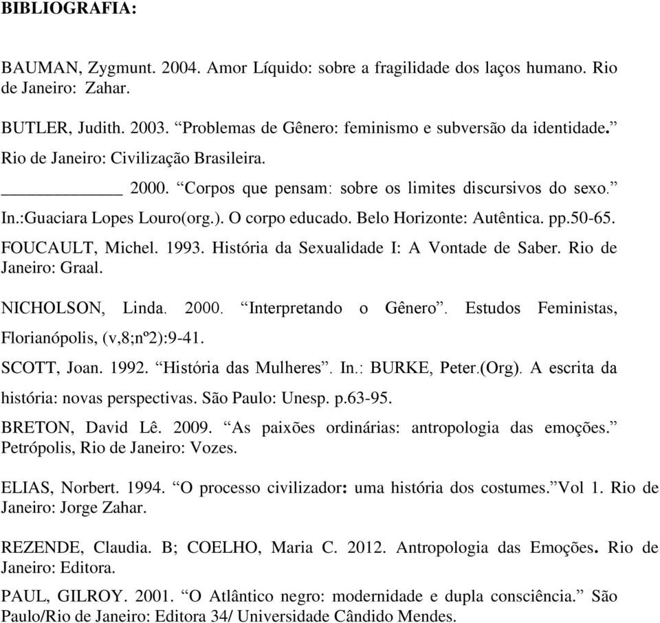 FOUCAULT, Michel. 1993. História da Sexualidade I: A Vontade de Saber. Rio de Janeiro: Graal. NICHOLSON, Linda. 2000. Interpretando o Gênero. Estudos Feministas, Florianópolis, (v,8;nº2):9-41.