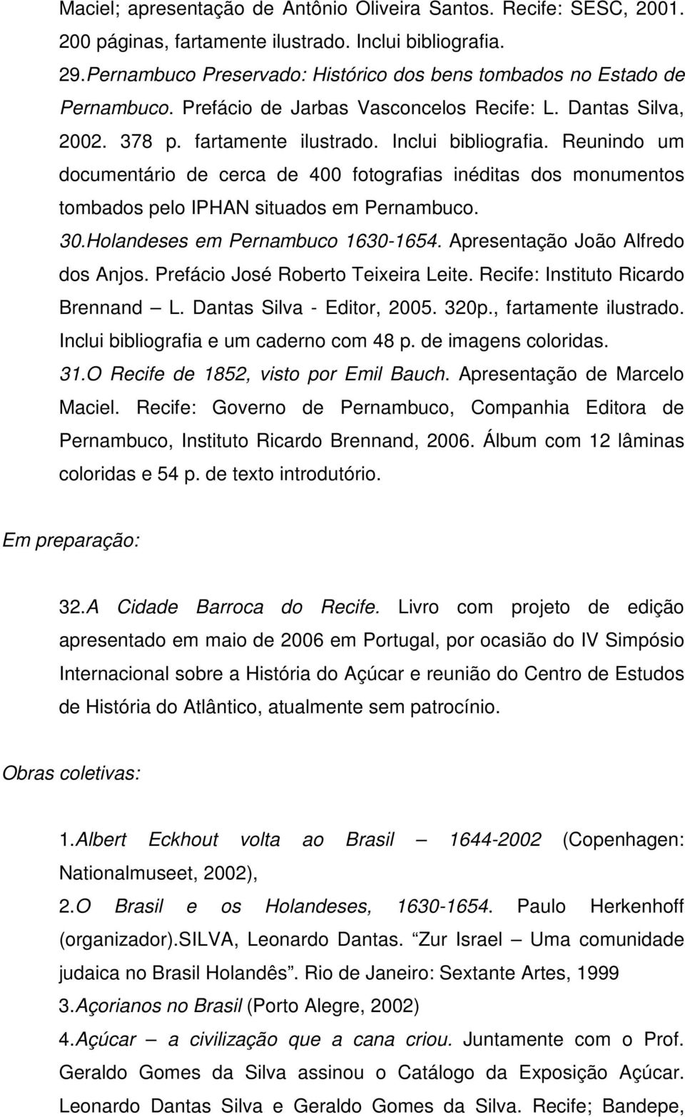 Reunindo um documentário de cerca de 400 fotografias inéditas dos monumentos tombados pelo IPHAN situados em Pernambuco. 30.Holandeses em Pernambuco 1630-1654. Apresentação João Alfredo dos Anjos.