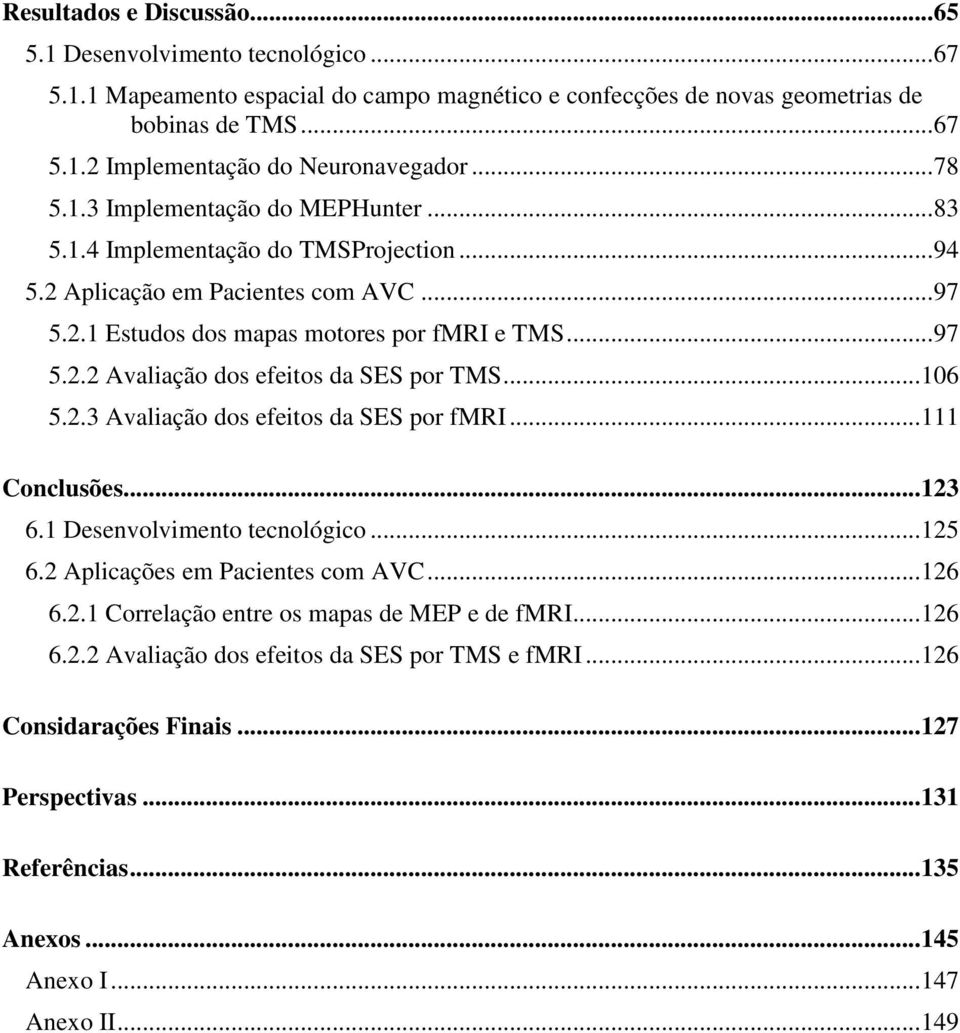 .. 106 5.2.3 Avaliação dos efeitos da SES por fmri... 111 Conclusões... 123 6.1 Desenvolvimento tecnológico... 125 6.2 Aplicações em Pacientes com AVC... 126 6.2.1 Correlação entre os mapas de MEP e de fmri.