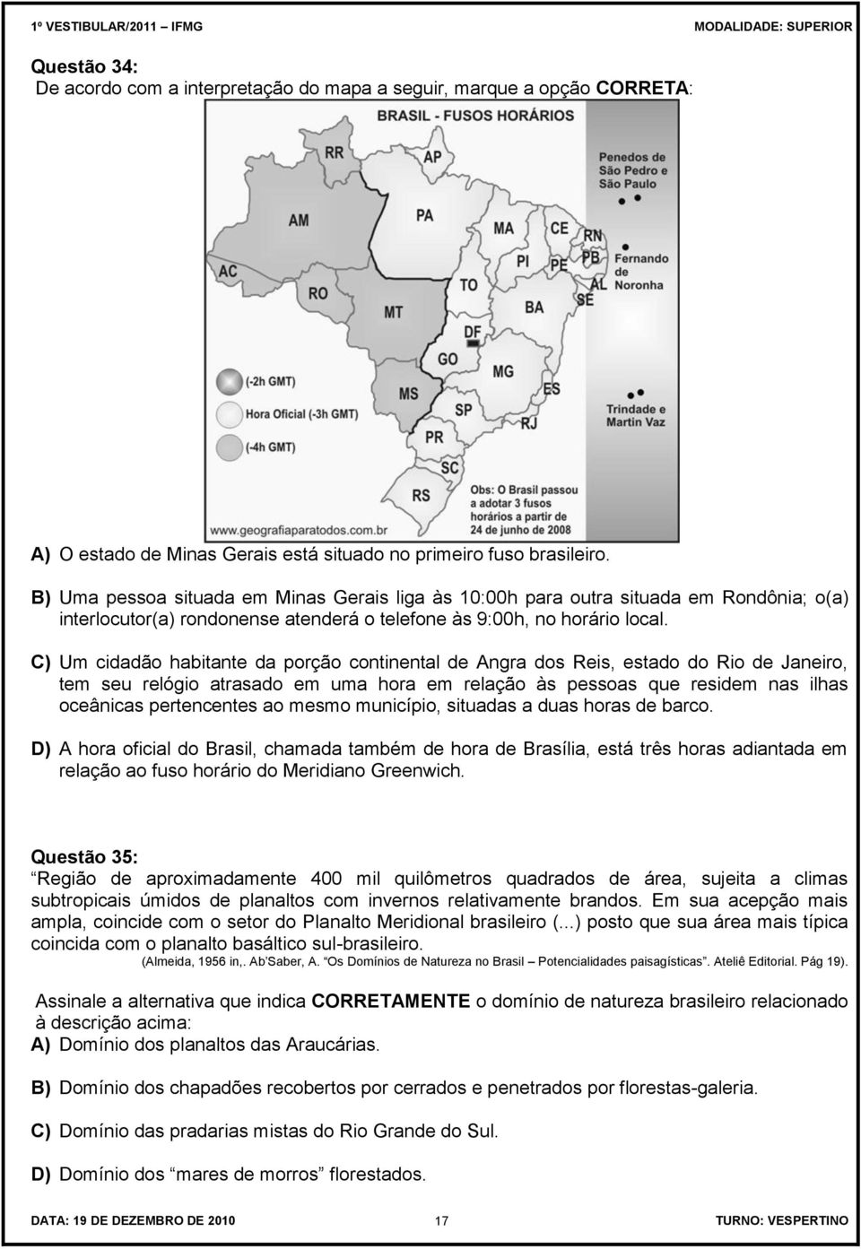 C) Um cidadão habitante da porção continental de Angra dos Reis, estado do Rio de Janeiro, tem seu relógio atrasado em uma hora em relação às pessoas que residem nas ilhas oceânicas pertencentes ao