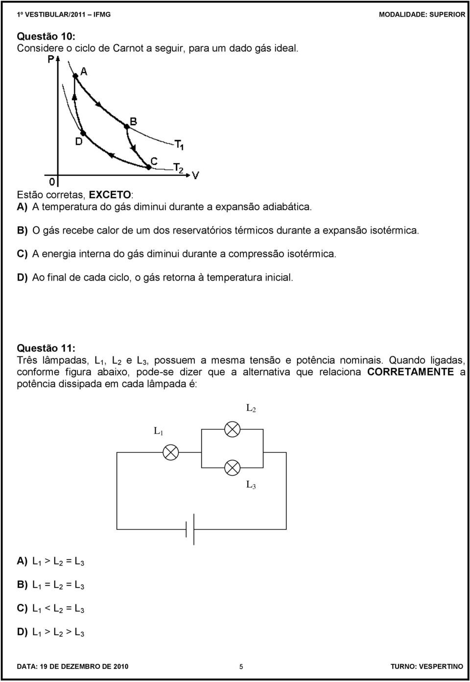 D) Ao final de cada ciclo, o gás retorna à temperatura inicial. Questão 11: Três lâmpadas, L 1, L 2 e L 3, possuem a mesma tensão e potência nominais.