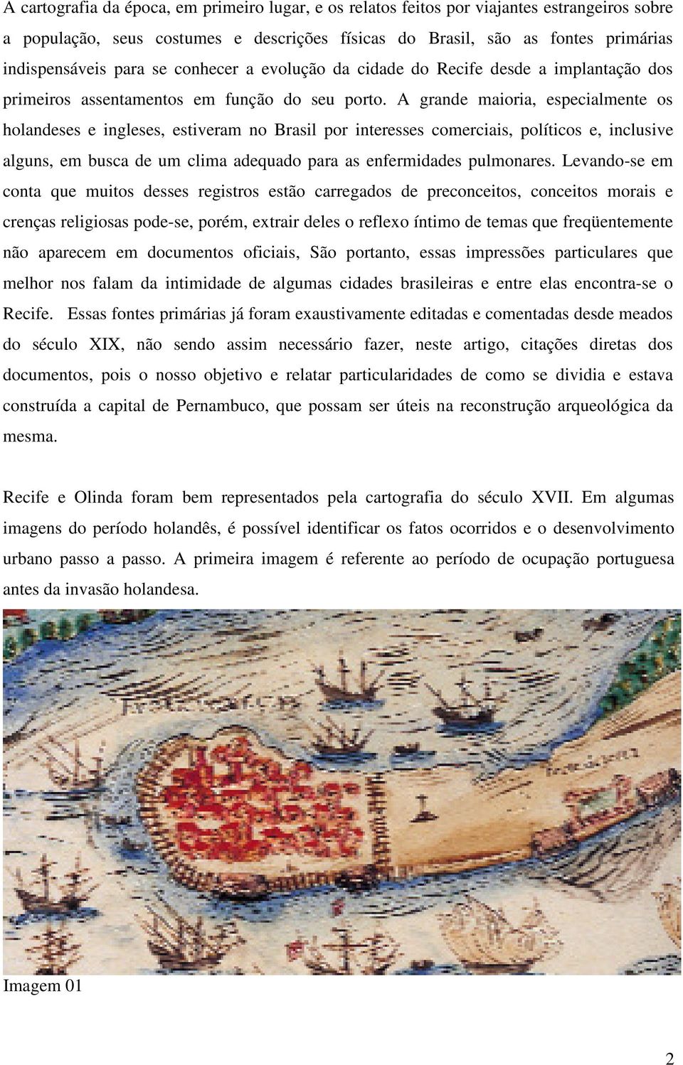 A grande maioria, especialmente os holandeses e ingleses, estiveram no Brasil por interesses comerciais, políticos e, inclusive alguns, em busca de um clima adequado para as enfermidades pulmonares.