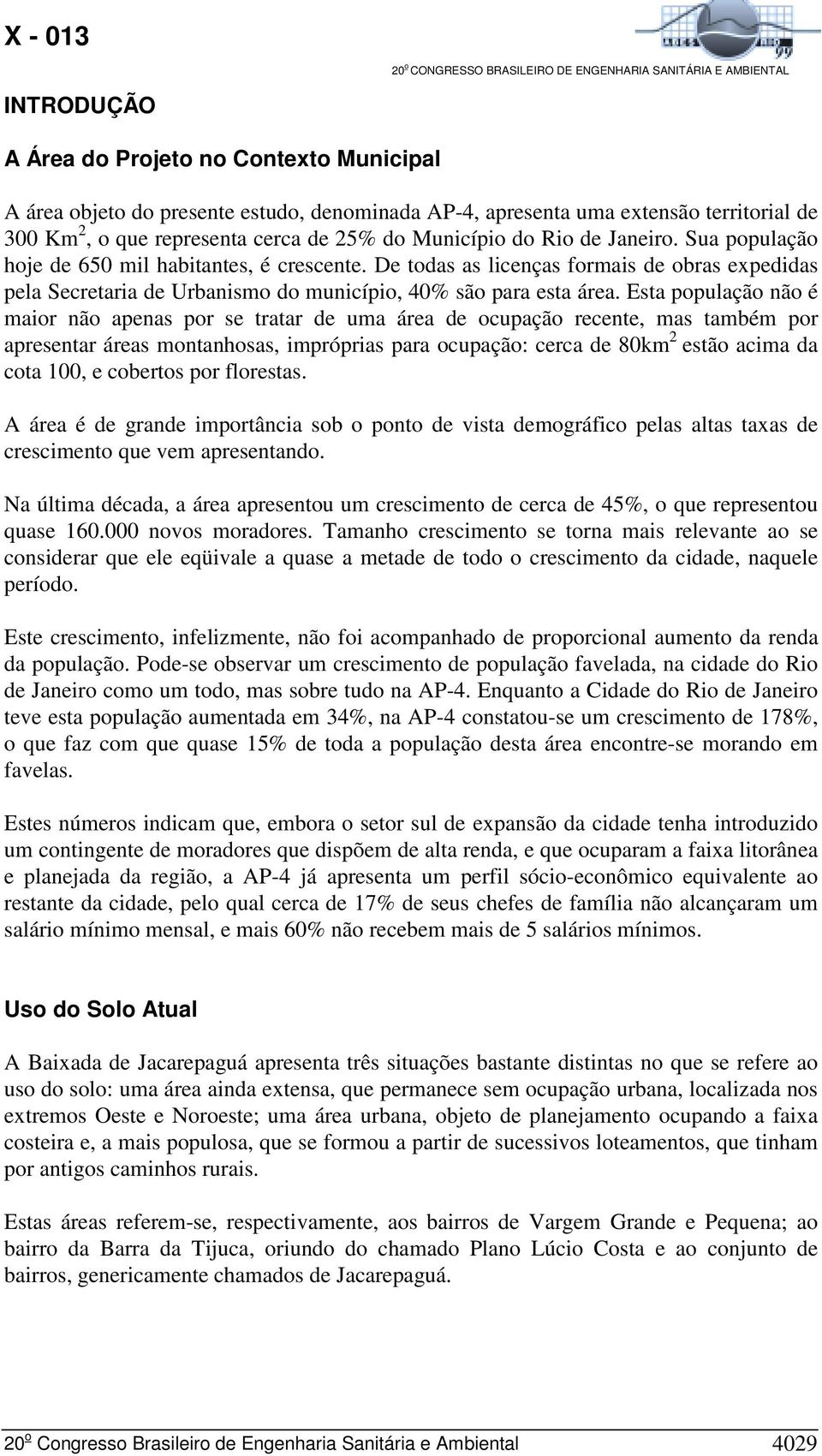 Esta população não é maior não apenas por se tratar de uma área de ocupação recente, mas também por apresentar áreas montanhosas, impróprias para ocupação: cerca de 8km 2 estão acima da cota 1, e