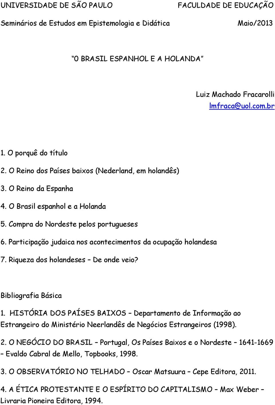 Participação judaica nos acontecimentos da ocupação holandesa 7. Riqueza dos holandeses De onde veio? Bibliografia Básica 1.