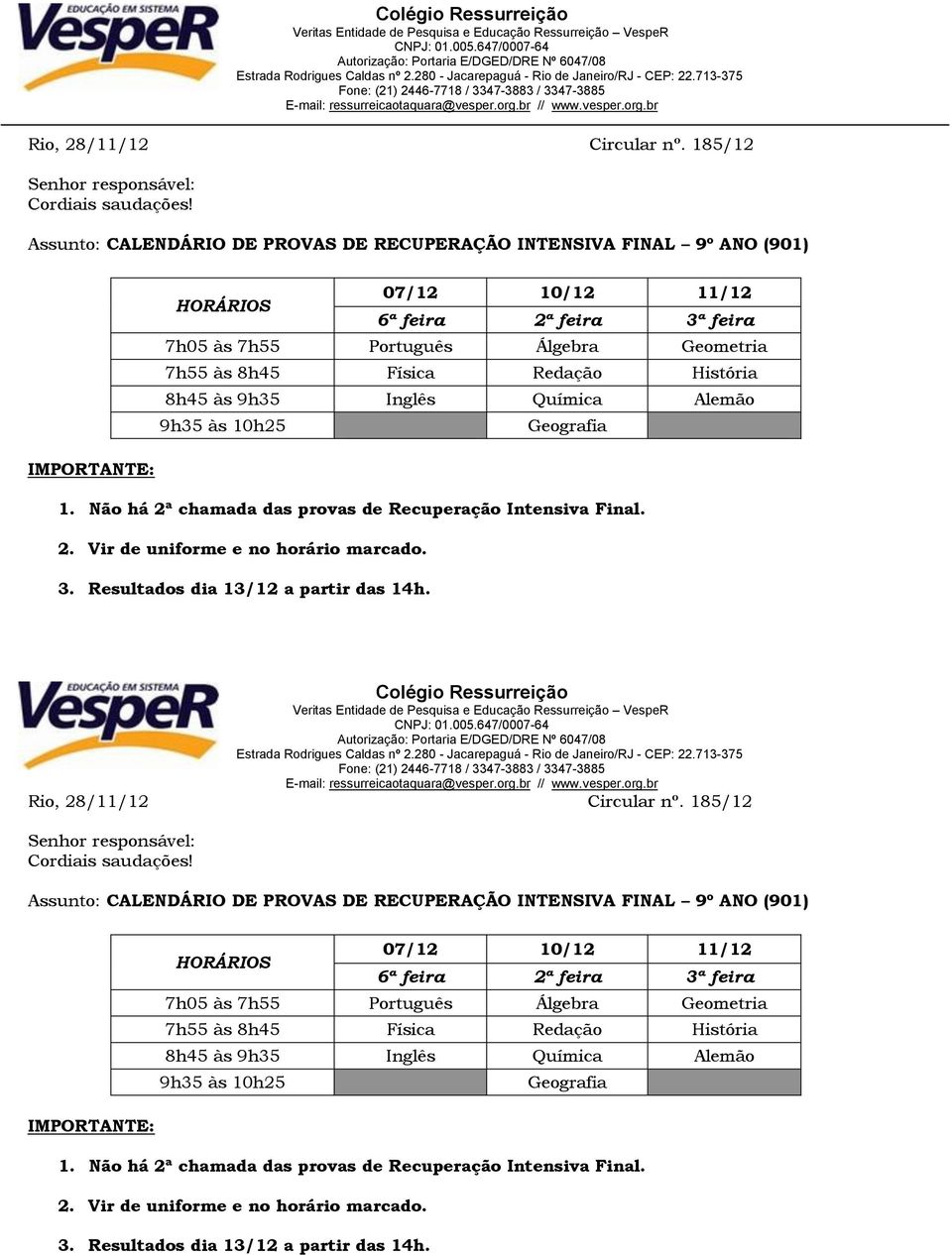 Geometria 7h55 às 8h45 Física Redação História 8h45 às 9h35 Inglês Química Alemão 9h35 às 10h25 Geografia 3. Resultados dia 13/12 a partir das 14h.