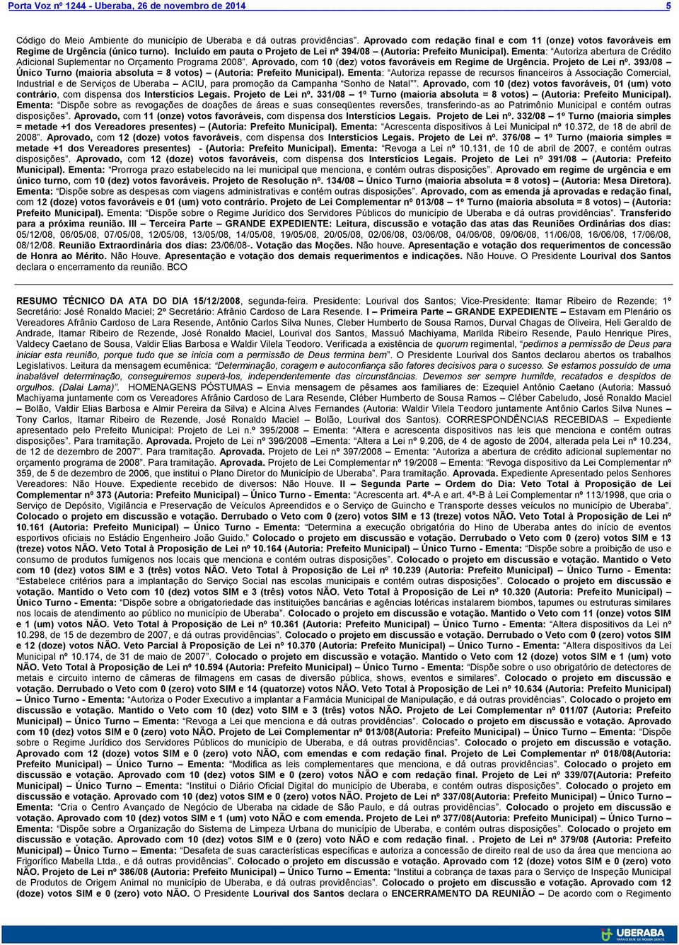 Aprovado, com 10 (dez) votos favoráveis em Regime de Urgência. Projeto de Lei nº. 393/08 Único Turno (maioria absoluta = 8 votos) (Autoria: Prefeito Municipal).