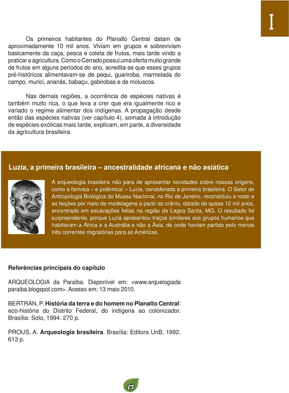 Como o Cerrado possui uma oferta muito grande de frutos em alguns períodos do ano, acredita-se que esses grupos pré-históricos alimentavam-se de pequi, guariroba, marmelada do campo, murici, ananás,