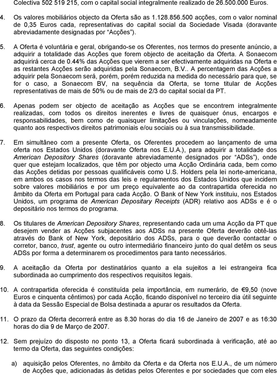 A Oferta é voluntária e geral, obrigando-se os Oferentes, nos termos do presente anúncio, a adquirir a totalidade das Acções que forem objecto de aceitação da Oferta. A Sonaecom adquirirá cerca de 0.