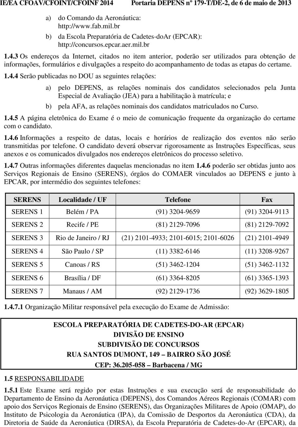 4 Serão publicadas no DOU as seguintes relações: a) pelo DEPENS, as relações nominais dos candidatos selecionados pela Junta Especial de Avaliação (JEA) para a habilitação à matrícula; e b) pela AFA,