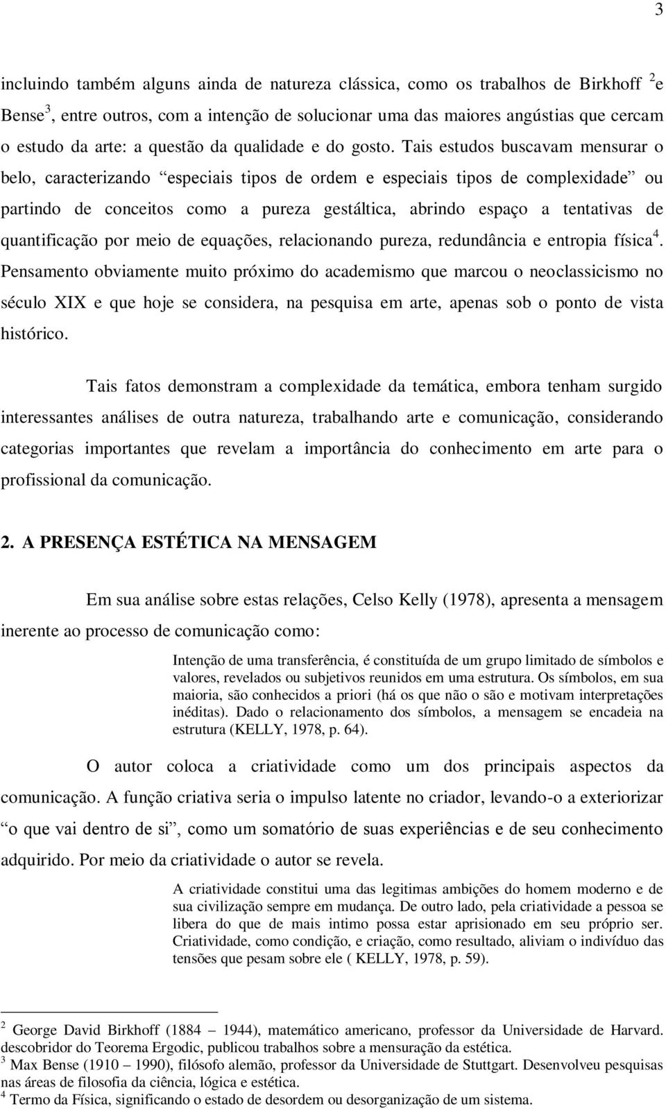 Tais estudos buscavam mensurar o belo, caracterizando especiais tipos de ordem e especiais tipos de complexidade ou partindo de conceitos como a pureza gestáltica, abrindo espaço a tentativas de