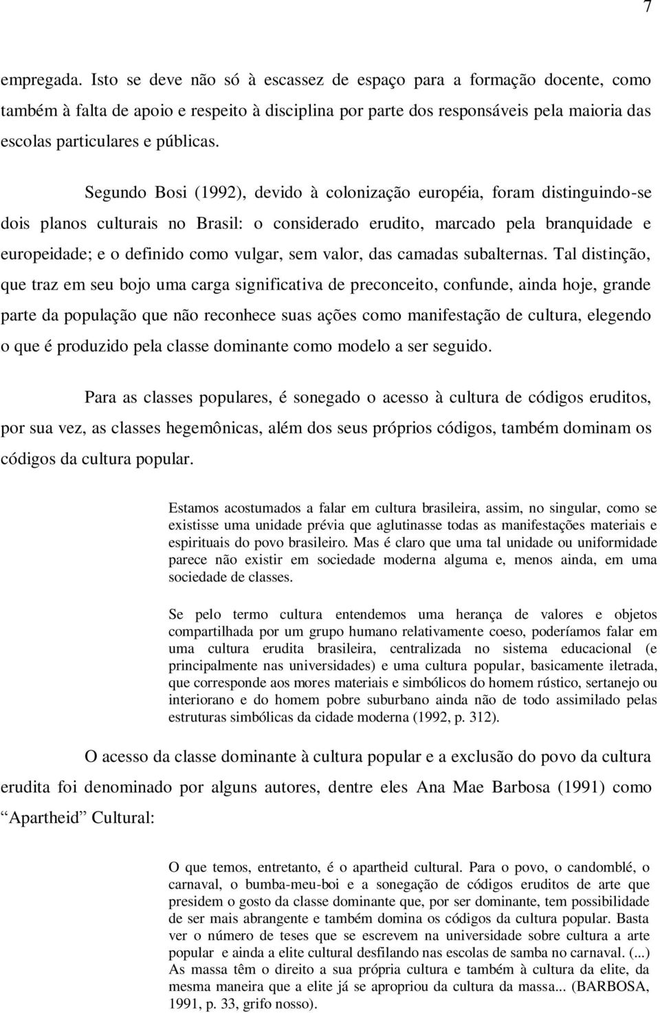 Segundo Bosi (1992), devido à colonização européia, foram distinguindo-se dois planos culturais no Brasil: o considerado erudito, marcado pela branquidade e europeidade; e o definido como vulgar, sem