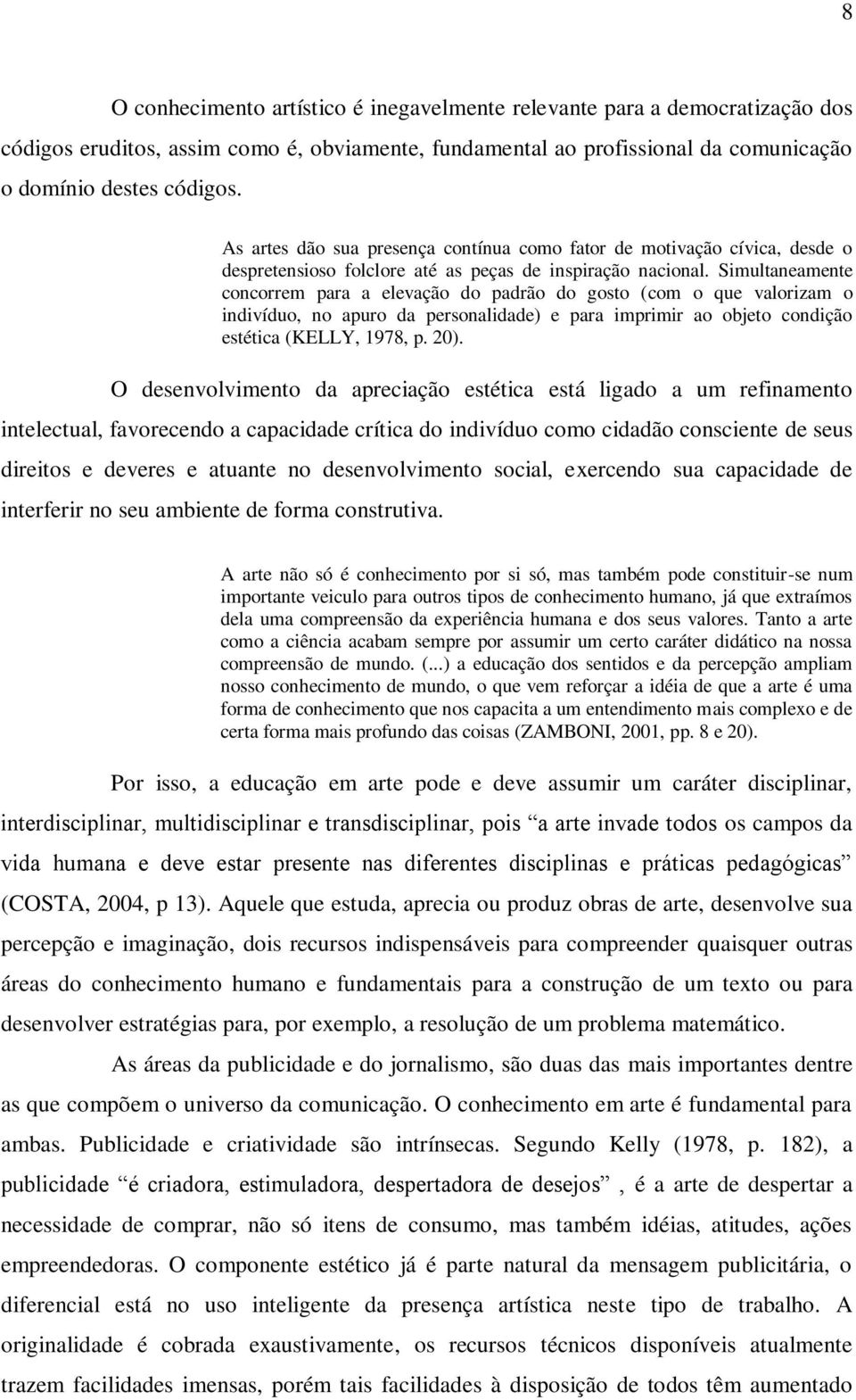 Simultaneamente concorrem para a elevação do padrão do gosto (com o que valorizam o indivíduo, no apuro da personalidade) e para imprimir ao objeto condição estética (KELLY, 1978, p. 20).