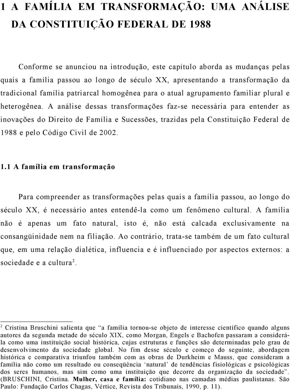 A análise dessas transformações faz-se necessária para entender as inovações do Direito de Família e Sucessões, trazidas pela Constituição Federal de 19