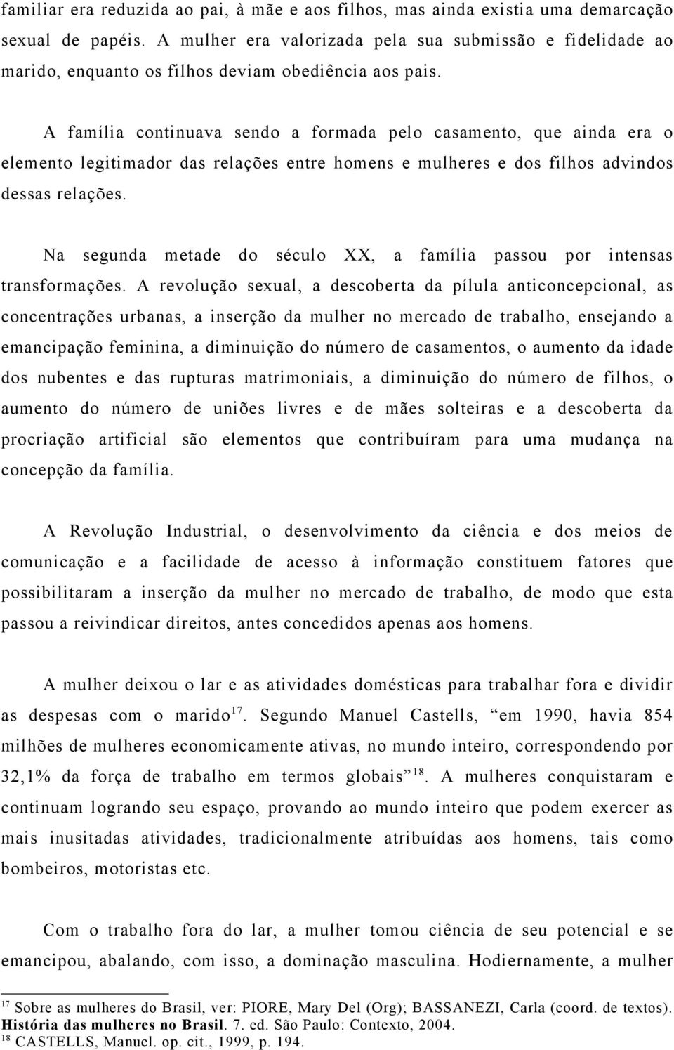 A família continuava sendo a formada pelo casamento, que ainda era o elemento legitimador das relações entre homens e mulheres e dos filhos advindos dessas relações.