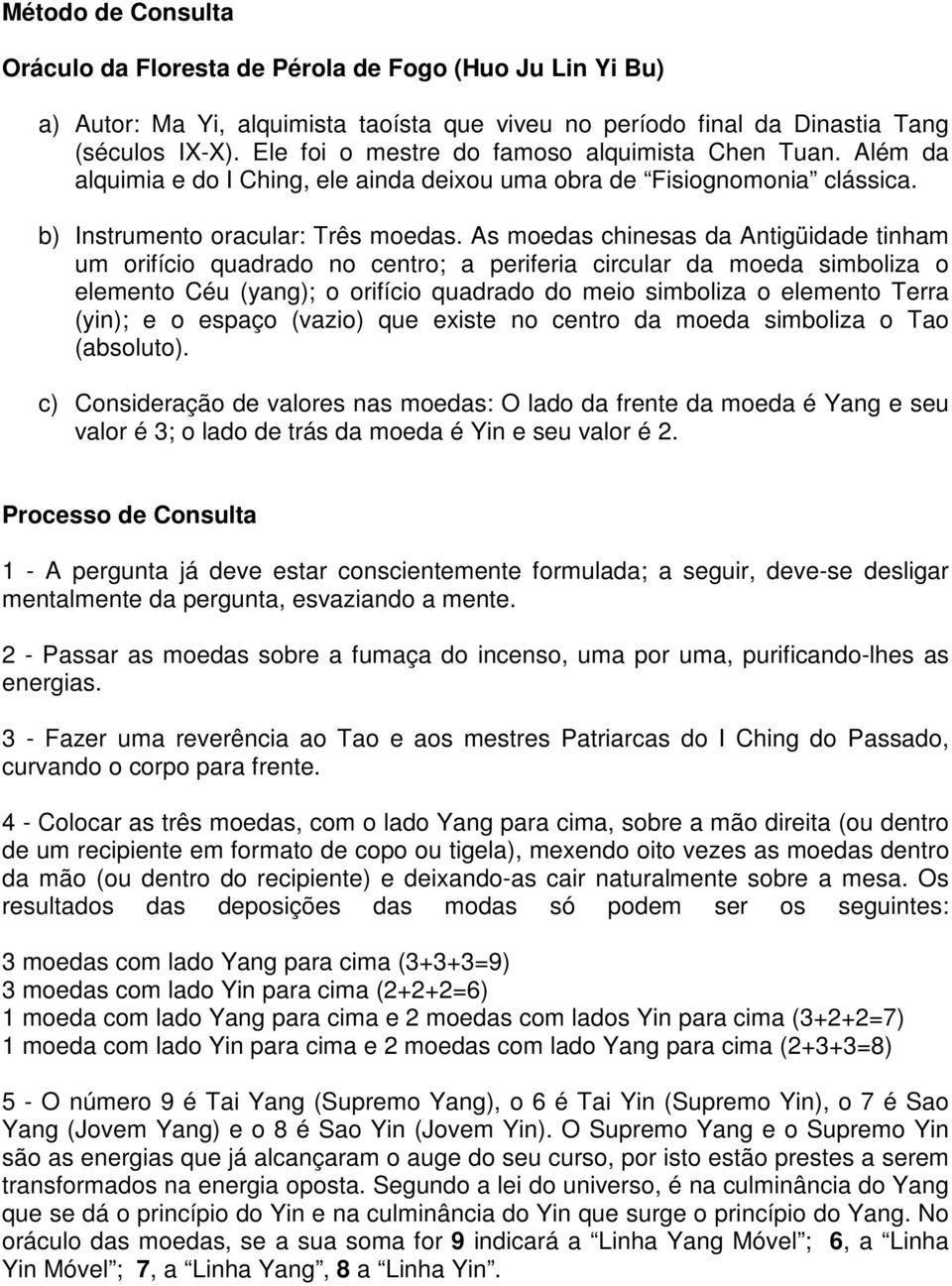 As moedas chinesas da Antigüidade tinham um orifício quadrado no centro; a periferia circular da moeda simboliza o elemento Céu (yang); o orifício quadrado do meio simboliza o elemento Terra (yin); e