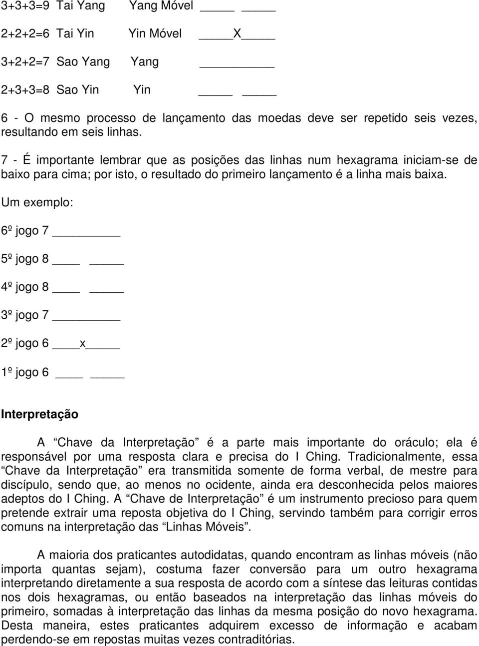 Um exemplo: 6º jogo 7 5º jogo 8 4º jogo 8 3º jogo 7 2º jogo 6 x 1º jogo 6 Interpretação A Chave da Interpretação é a parte mais importante do oráculo; ela é responsável por uma resposta clara e