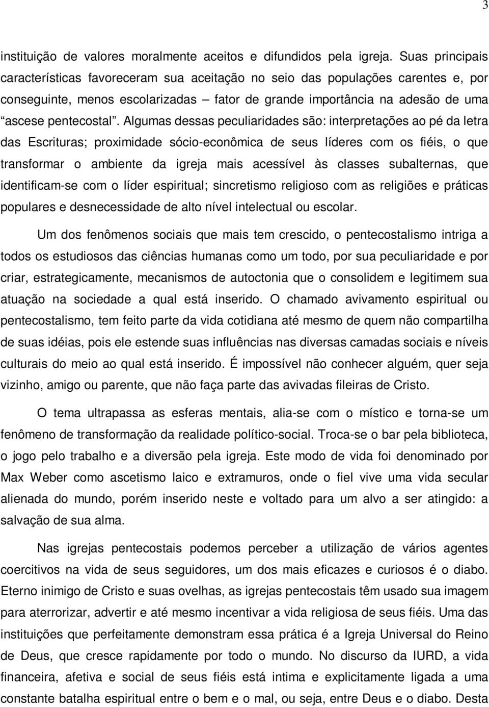 Algumas dessas peculiaridades são: interpretações ao pé da letra das Escrituras; proximidade sócio-econômica de seus líderes com os fiéis, o que transformar o ambiente da igreja mais acessível às