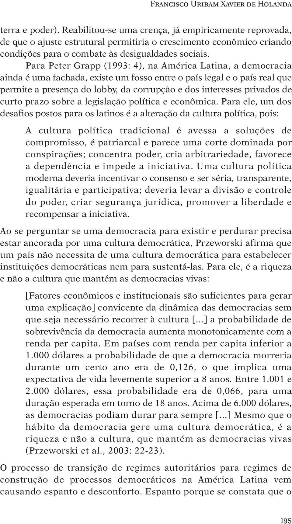 Para Peter Grapp (1993: 4), na América Latina, a democracia ainda é uma fachada, existe um fosso entre o país legal e o país real que permite a presença do lobby, da corrupção e dos interesses