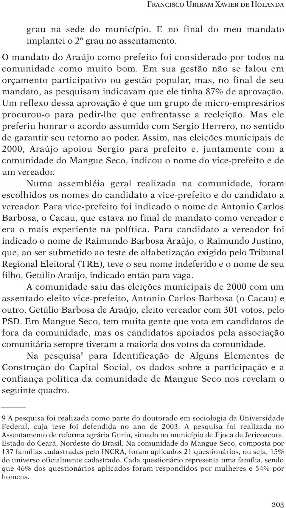 Em sua gestão não se falou em orçamento participativo ou gestão popular, mas, no final de seu mandato, as pesquisam indicavam que ele tinha 87% de aprovação.