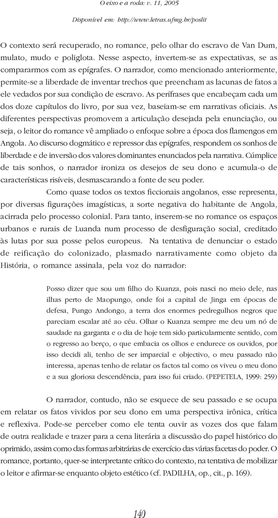 O narrador, como mencionado anteriormente, permite-se a liberdade de inventar trechos que preencham as lacunas de fatos a ele vedados por sua condição de escravo.