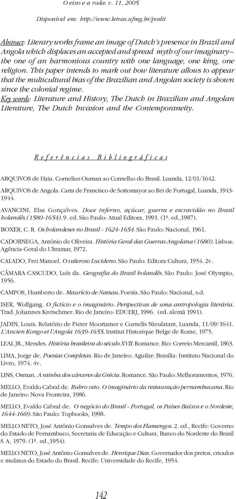 language, one king, one religion. This paper intends to mark out how literature allows to appear that the multicultural bias of the Brazilian and Angolan society is shown since the colonial regime.