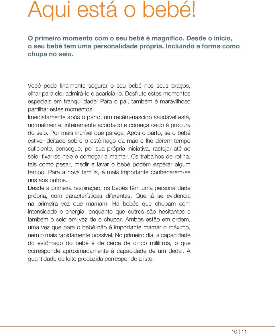 Para o pai, também é maravilhoso partilhar estes momentos. Imediatamente após o parto, um recém-nascido saudável está, normalmente, inteiramente acordado e começa cedo à procura do seio.