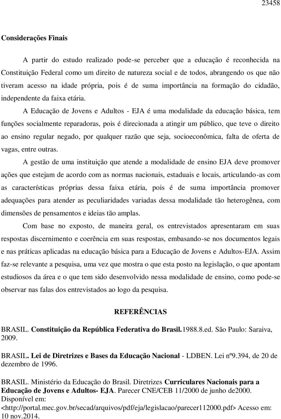 A Educação de Jovens e Adultos - EJA é uma modalidade da educação básica, tem funções socialmente reparadoras, pois é direcionada a atingir um público, que teve o direito ao ensino regular negado,