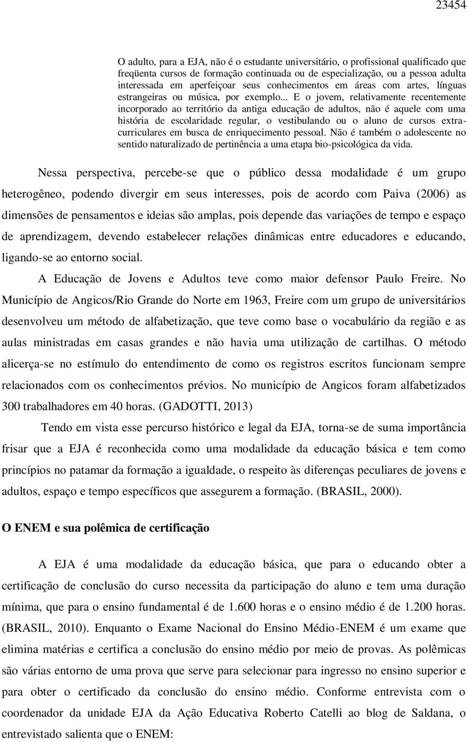 .. E o jovem, relativamente recentemente incorporado ao território da antiga educação de adultos, não é aquele com uma história de escolaridade regular, o vestibulando ou o aluno de cursos