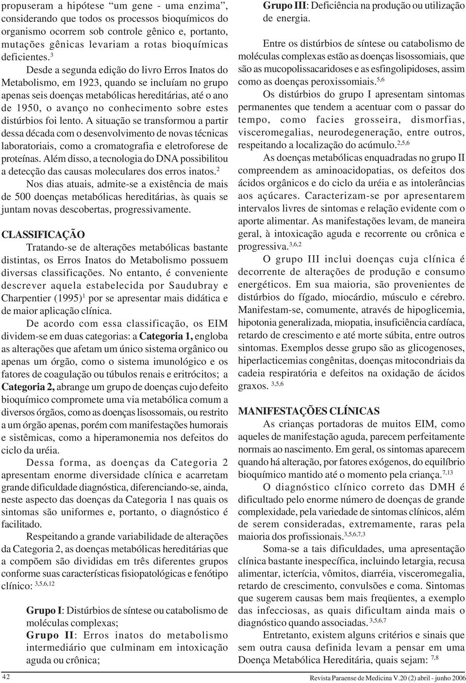 3 Desde a segunda edição do livro Erros Inatos do Metabolismo, em 1923, quando se incluíam no grupo apenas seis doenças metabólicas hereditárias, até o ano de 1950, o avanço no conhecimento sobre