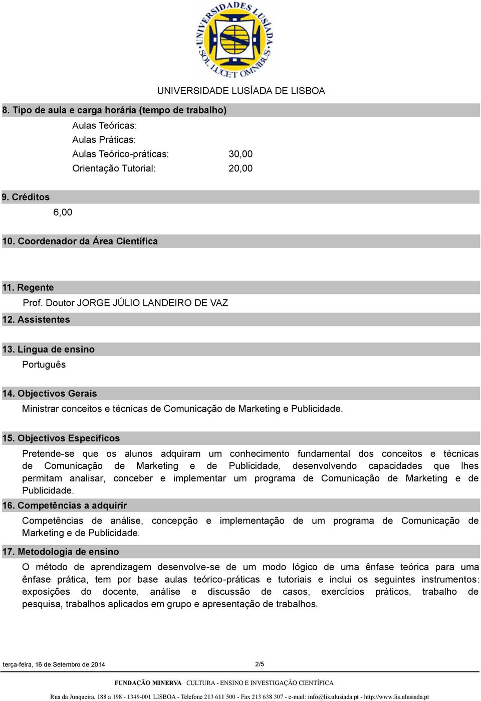 Objectivos Específicos Pretendese que os alunos adquiram um conhecimento fundamental dos conceitos e técnicas de Comunicação de Marketing e de Publicidade, desenvolvendo capacidades que lhes permitam