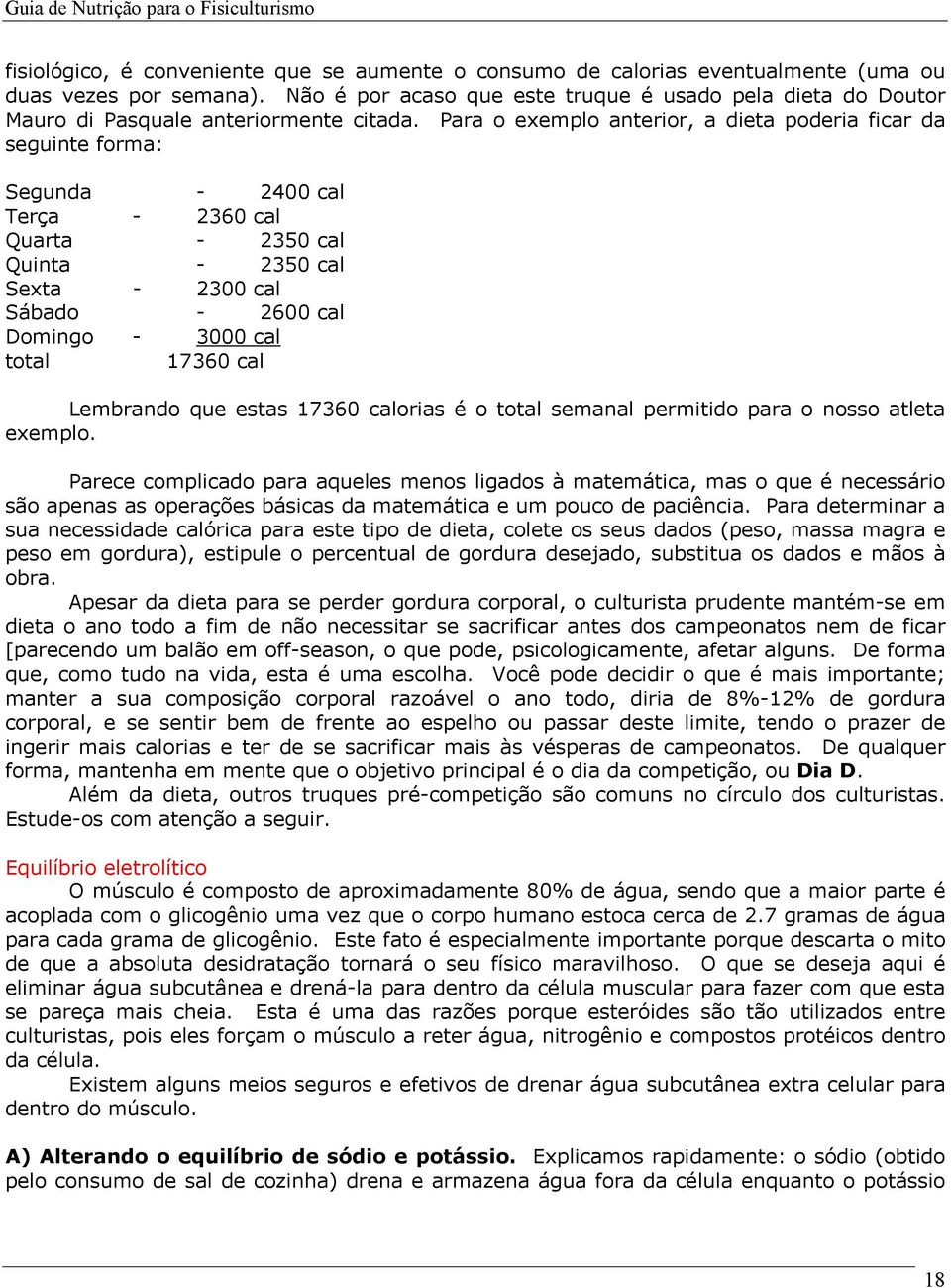 Para o exemplo anterior, a dieta poderia ficar da seguinte forma: Segunda - 2400 cal Terça - 2360 cal Quarta - 2350 cal Quinta - 2350 cal Sexta - 2300 cal Sábado - 2600 cal Domingo - 3000 cal total