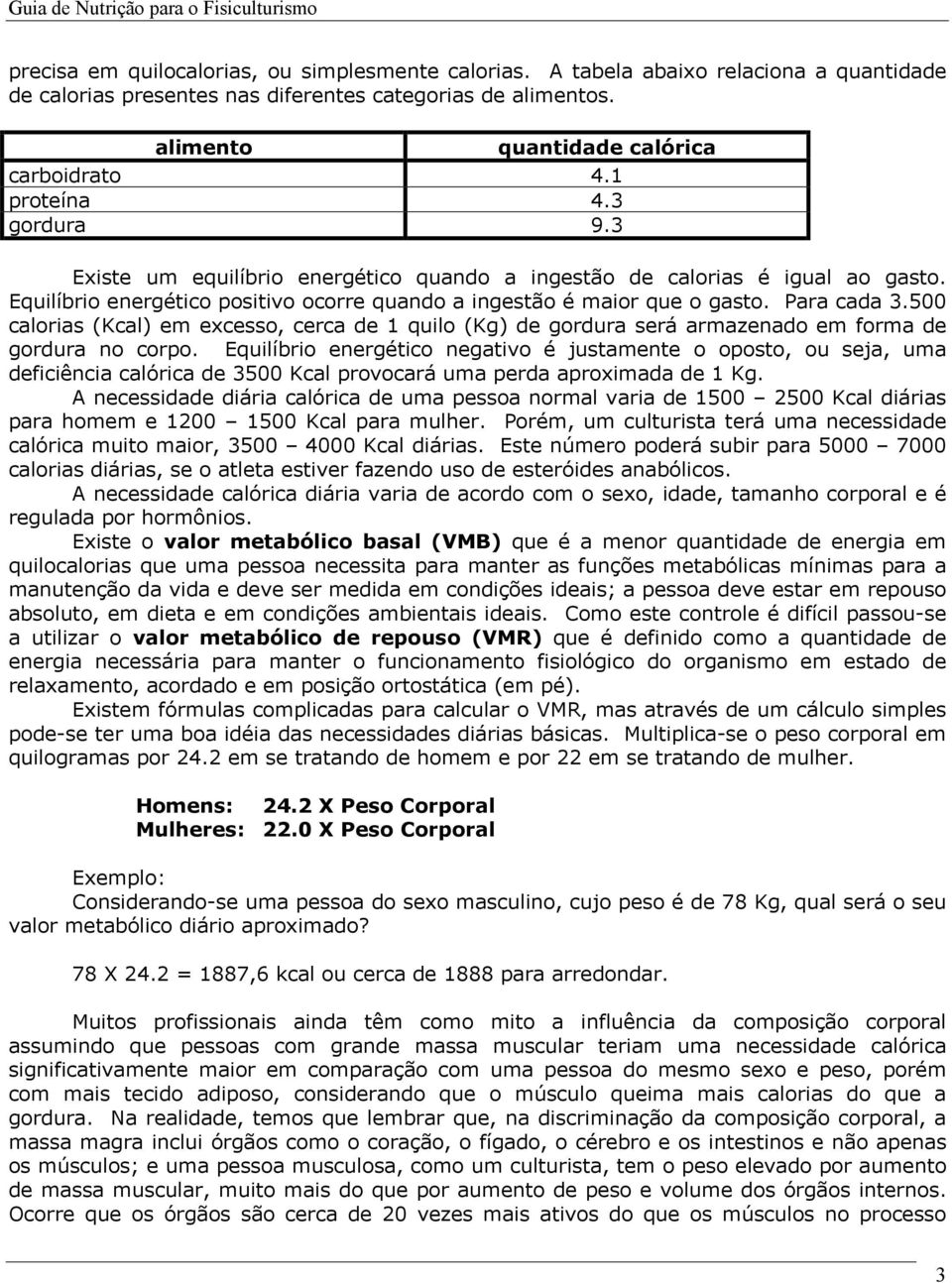 500 calorias (Kcal) em excesso, cerca de 1 quilo (Kg) de gordura será armazenado em forma de gordura no corpo.