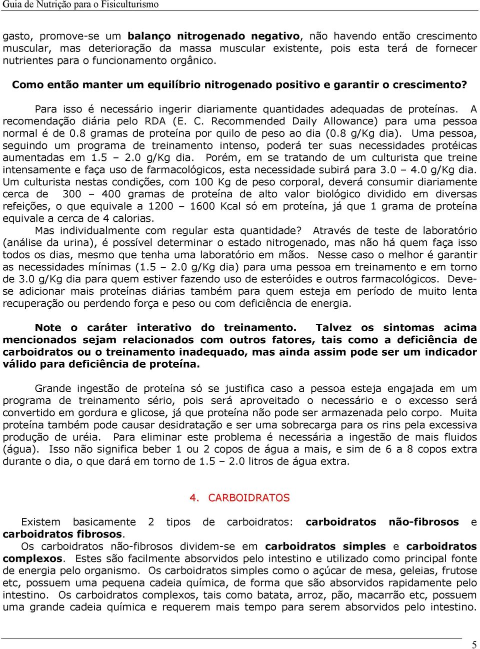 A recomendação diária pelo RDA (E. C. Recommended Daily Allowance) para uma pessoa normal é de 0.8 gramas de proteína por quilo de peso ao dia (0.8 g/kg dia).