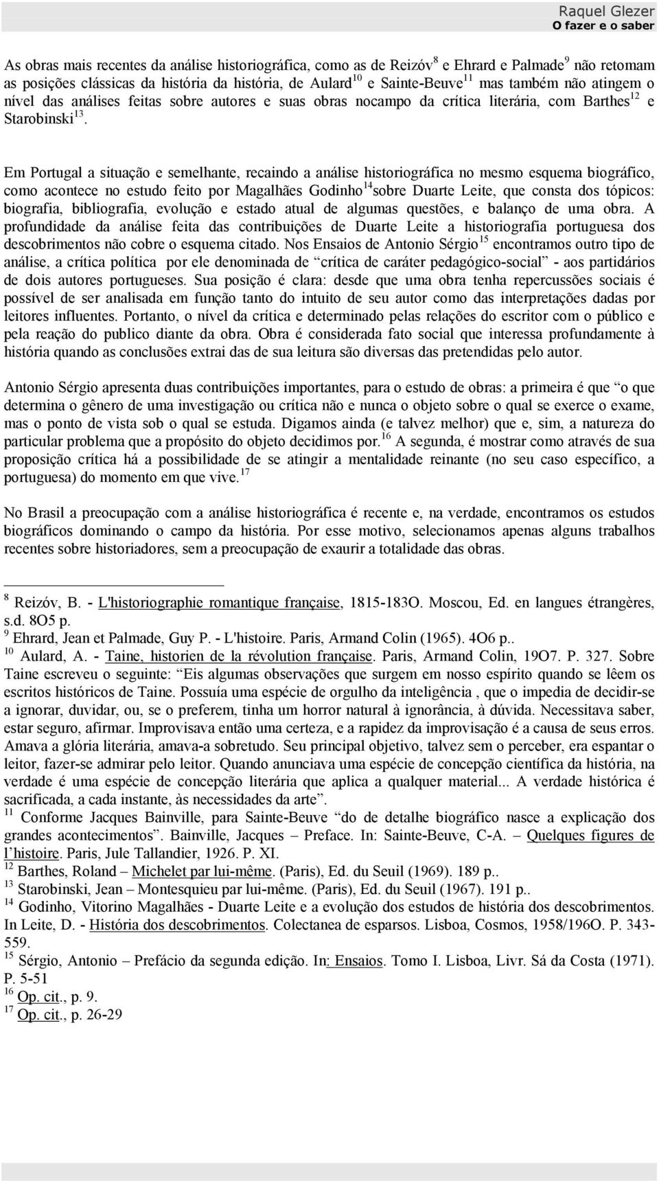 Em Portugal a situação e semelhante, recaindo a análise historiográfica no mesmo esquema biográfico, como acontece no estudo feito por Magalhães Godinho 14 sobre Duarte Leite, que consta dos tópicos: