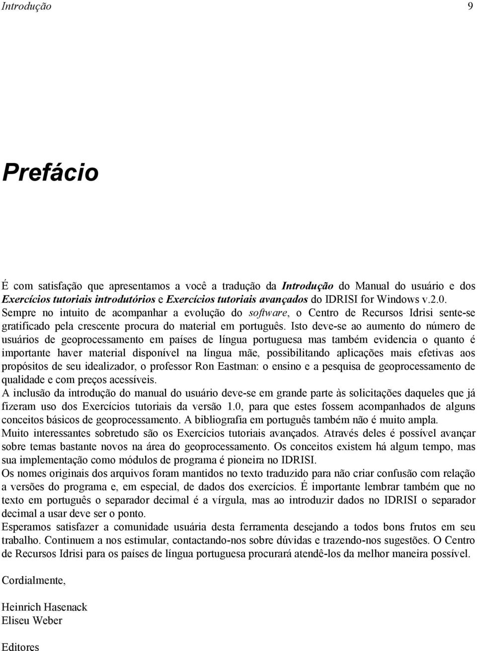 Isto deve-se ao aumento do número de usuários de geoprocessamento em países de língua portuguesa mas também evidencia o quanto é importante haver material disponível na língua mãe, possibilitando