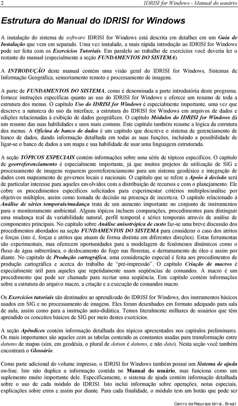 Em paralelo ao trabalho de exercícios você deveria ler o restante do manual (especialmente a seção FUNDAMENTOS DO SISTEMA).