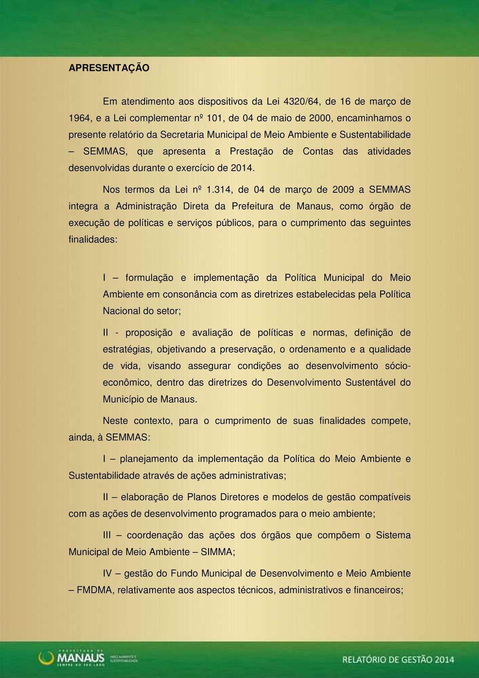 314, de 04 de março de 2009 a SEMMAS integra a Administração Direta da Prefeitura de Manaus, como órgão de execução de políticas e serviços públicos, para o cumprimento das seguintes finalidades: I