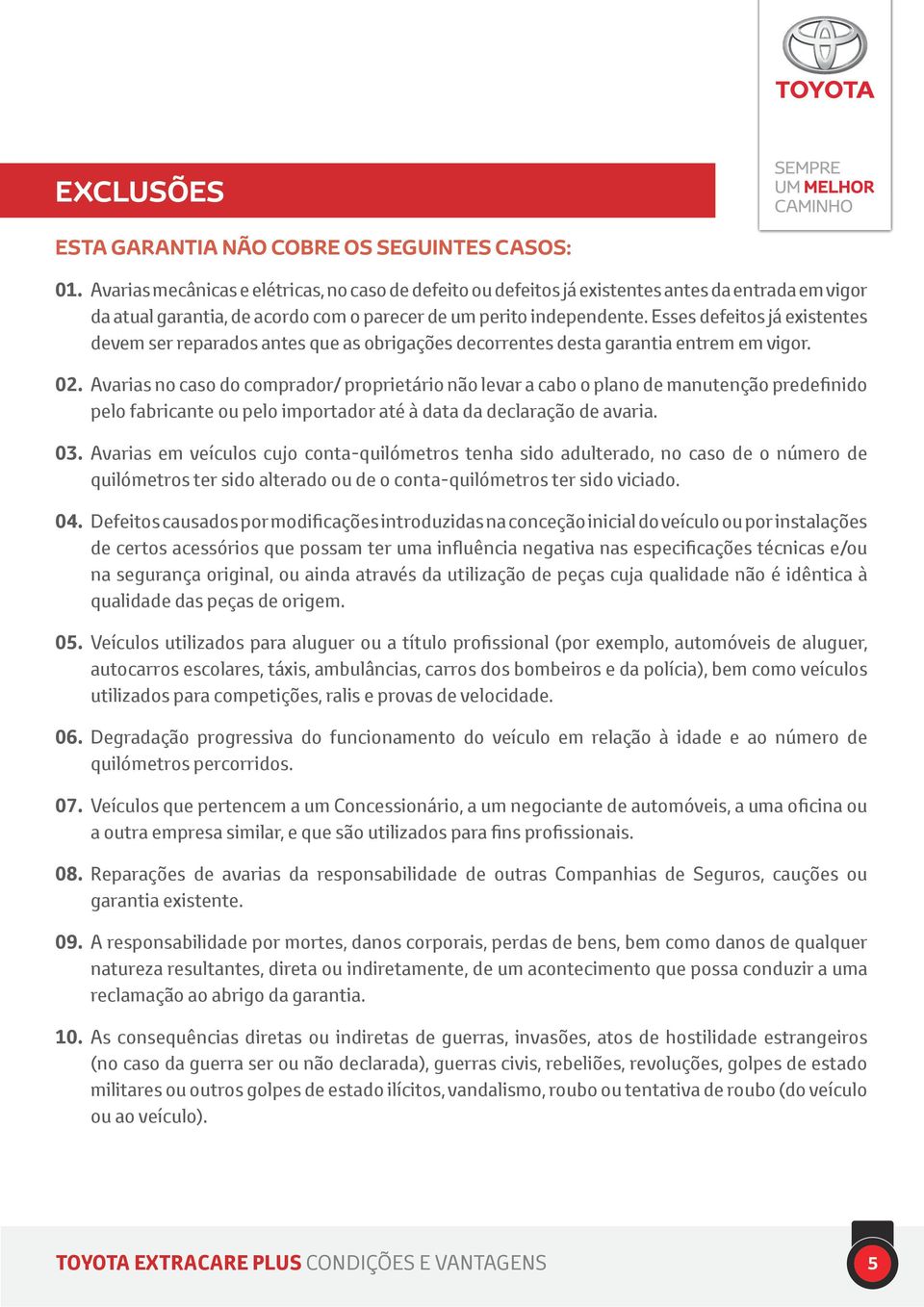 Esses defeitos já existentes devem ser reparados antes que as obrigações decorrentes desta garantia entrem em vigor. 02.