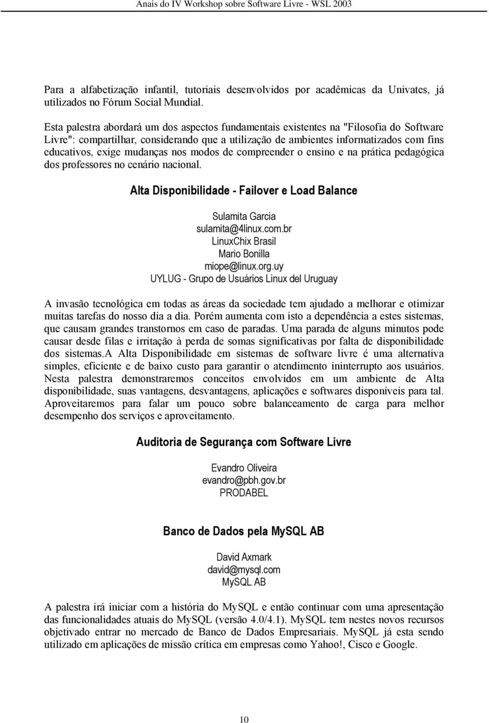 mudanças nos modos de compreender o ensino e na prática pedagógica dos professores no cenário nacional. Alta Disponibilidade - Failover e Load Balance Sulamita Garcia sulamita@4linux.com.br LinuxChix Brasil Mario Bonilla miope@linux.