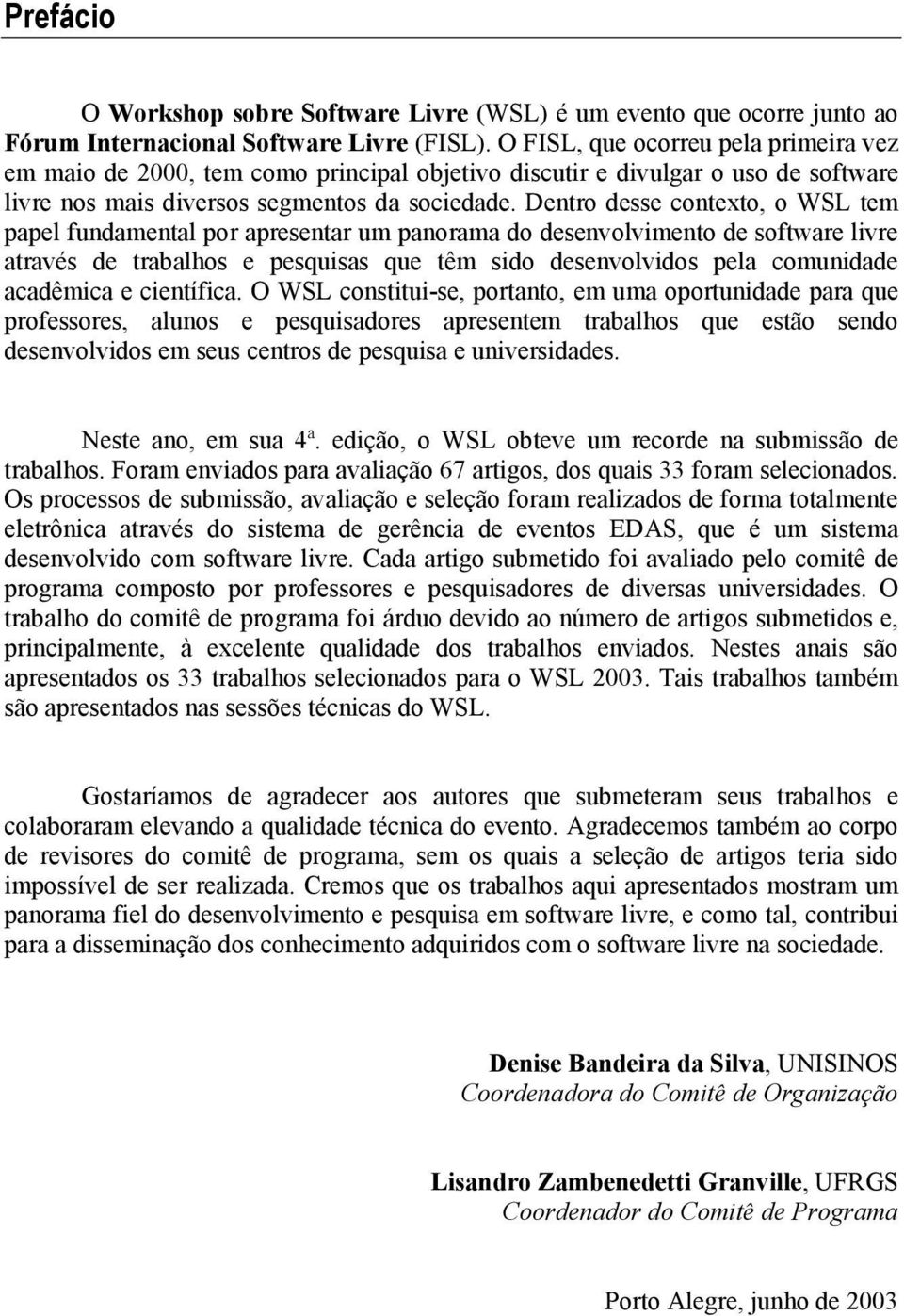 Dentro desse contexto, o WSL tem papel fundamental por apresentar um panorama do desenvolvimento de software livre através de trabalhos e pesquisas que têm sido desenvolvidos pela comunidade