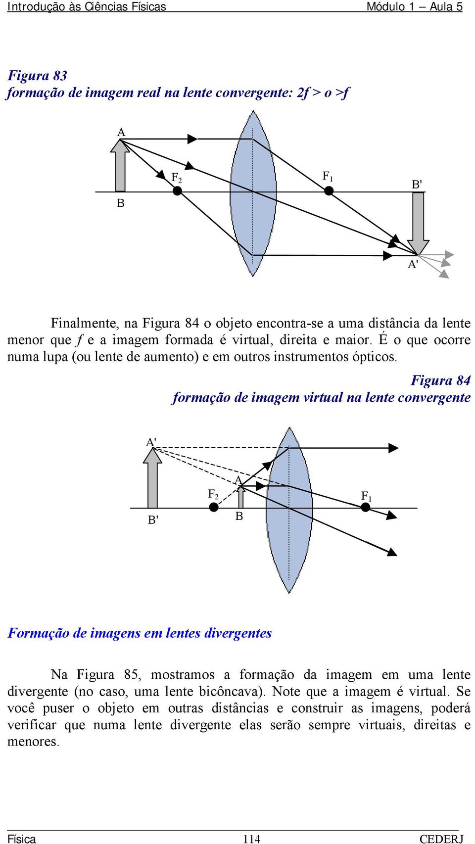 Figura 84 formação de imagem virtual na lente convergente A' A F 2 F B' B Formação de imagens em lentes divergentes Na Figura 85, mostramos a formação da imagem em uma lente