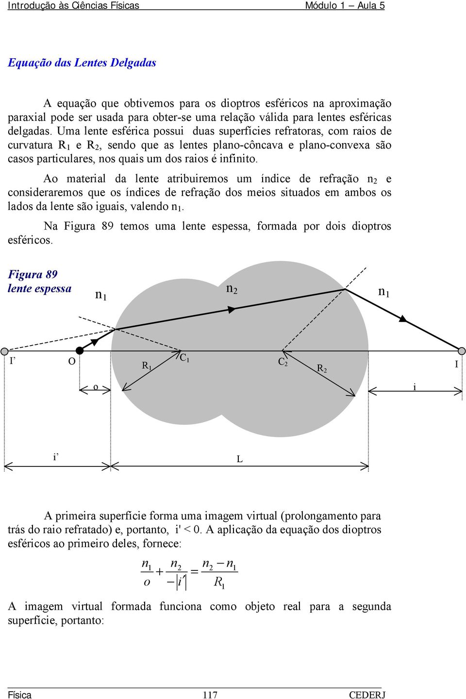 Ao material da lente atribuiremos um índice de refração n 2 e consideraremos que os índices de refração dos meios situados em ambos os lados da lente são iguais, valendo n.