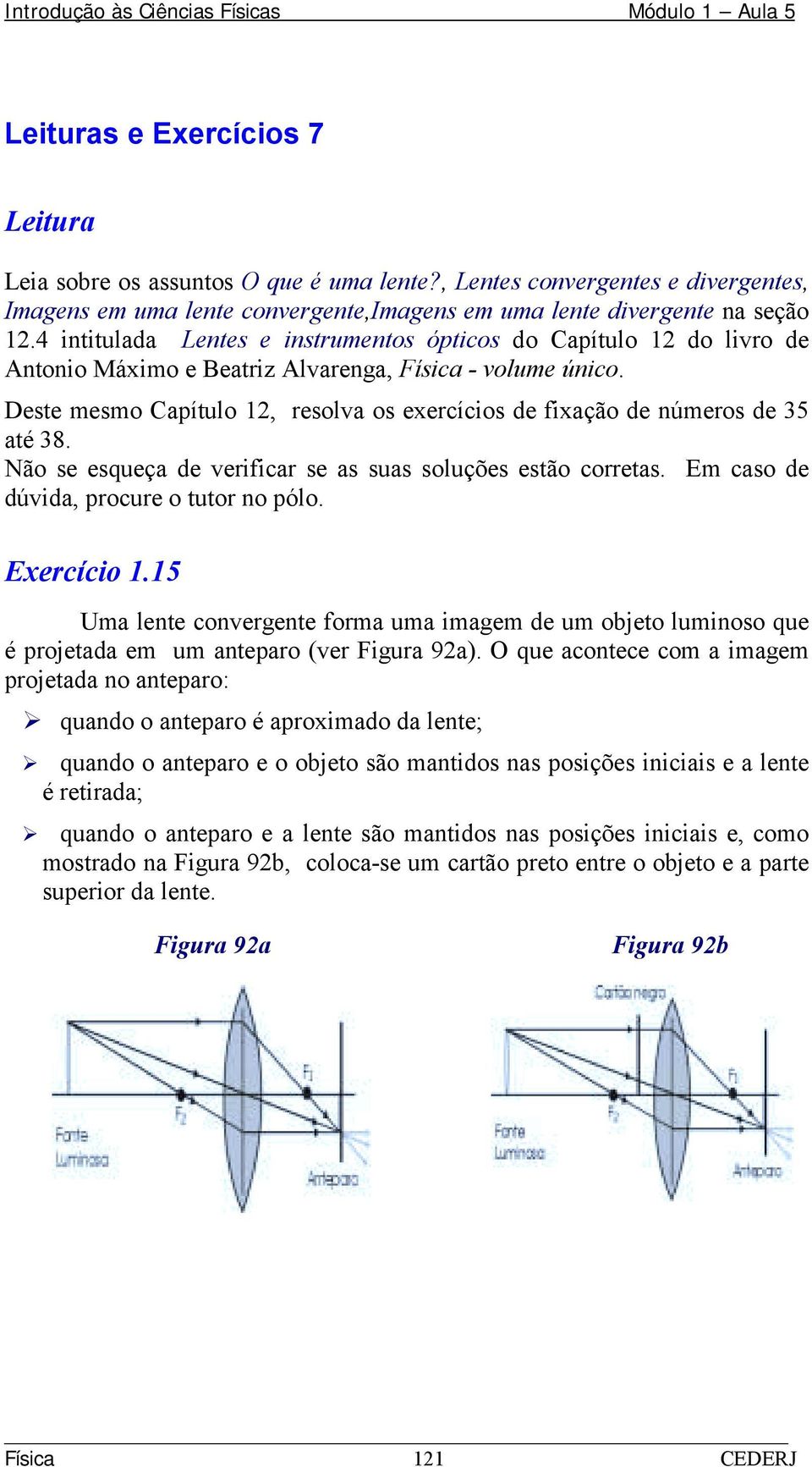 Deste mesmo Capítulo 2, resolva os exercícios de fixação de números de 35 até 38. Não se esqueça de verificar se as suas soluções estão corretas. Em caso de dúvida, procure o tutor no pólo. Exercício.