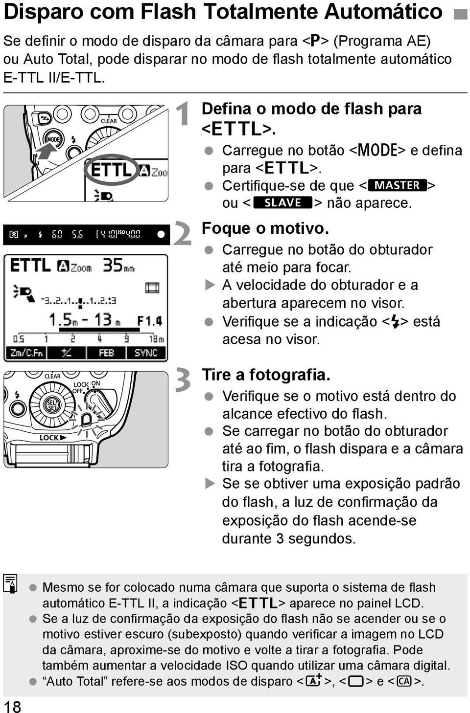 A velocidade do obturador e a abertura aparecem no visor. Verifique se a indicação <Q> está acesa no visor. Tire a fotografia. Verifique se o motivo está dentro do alcance efectivo do flash.