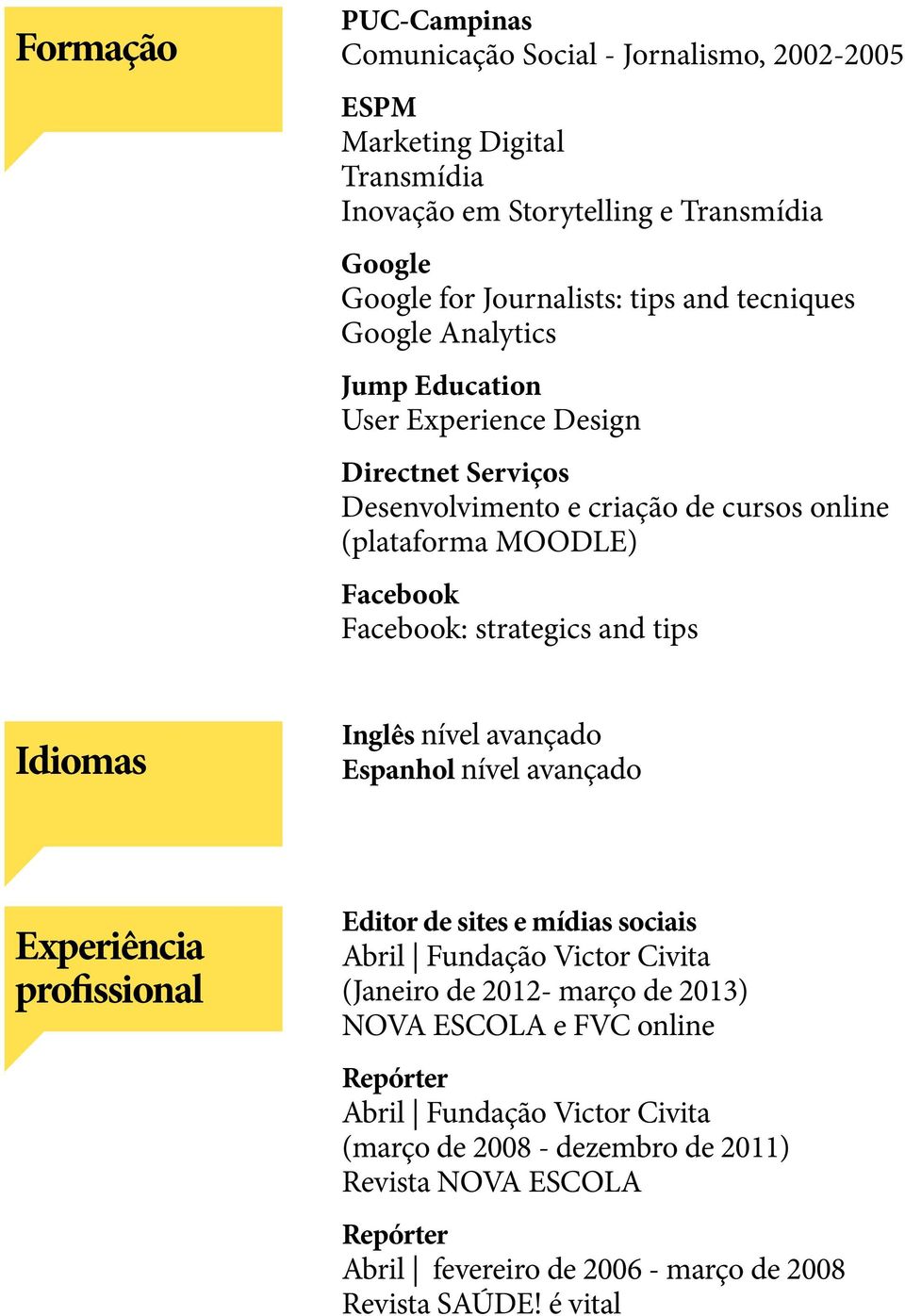 tips Idiomas Inglês nível avançado Espanhol nível avançado Experiência profissional Editor de sites e mídias sociais Abril Fundação Victor Civita (Janeiro de 2012- março de 2013)