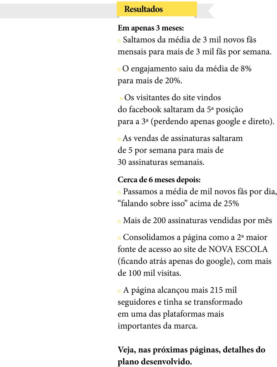 Cerca de 6 meses depois: n Passamos a média de mil novos fãs por dia, falando sobre isso acima de 25% n Mais de 200 assinaturas vendidas por mês n Consolidamos a página como a 2ª maior fonte de