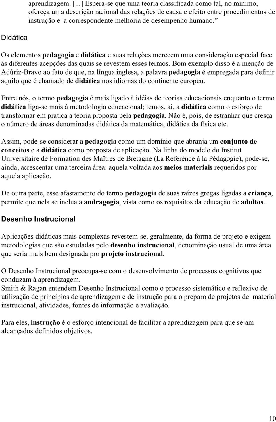 humano. Os elementos pedagogia e didática e suas relações merecem uma consideração especial face às diferentes acepções das quais se revestem esses termos.